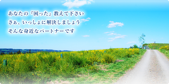 あなたの『困った』教えて下さい　さぁ、いっしょに解決しましょう　そんな身近なパートナーです